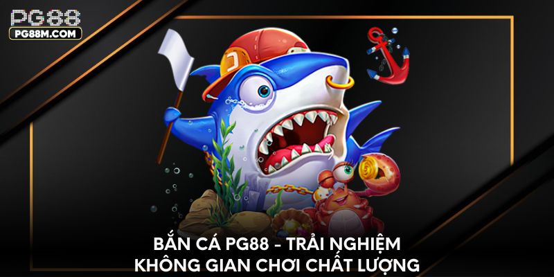Bắn cá PG88 - Trải nghiệm không gian chơi chất lượng