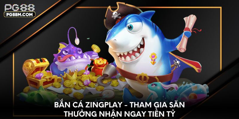 Bắn cá Zingplay - Tham gia săn thưởng nhận ngay tiền tỷ
