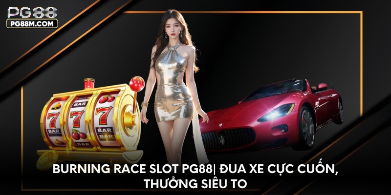 Burning Race Slot PG88| đua xe cực cuốn, thưởng siêu to