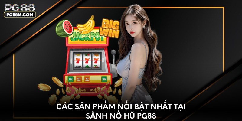 Các sản phẩm nổi bật nhất tại sảnh nổ hũ PG88