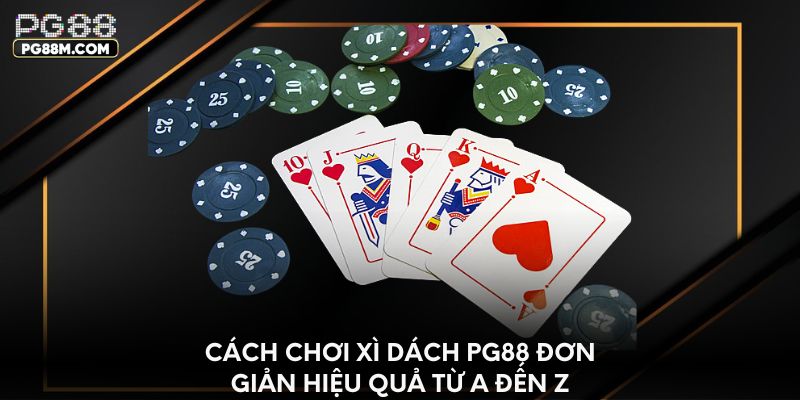 Cách chơi Xì Dách Pg88 đơn giản hiệu quả từ A đến Z