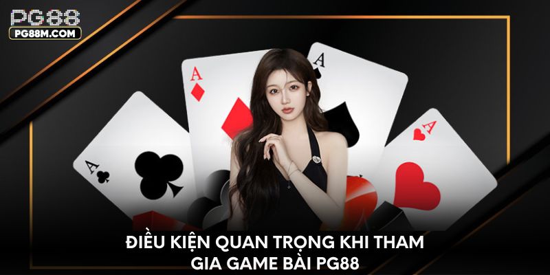 Điều kiện quan trọng khi tham gia game bài PG88