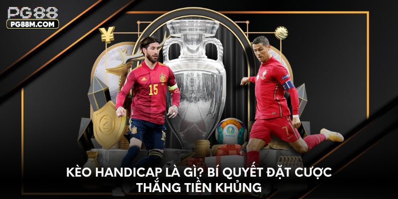 keo-handicap-la-gi-bi-quyet-dat-cuoc-thang-tien-khung