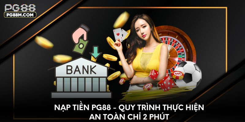 Nạp Tiền PG88 - Quy Trình Thực Hiện An Toàn Chỉ 2 phút