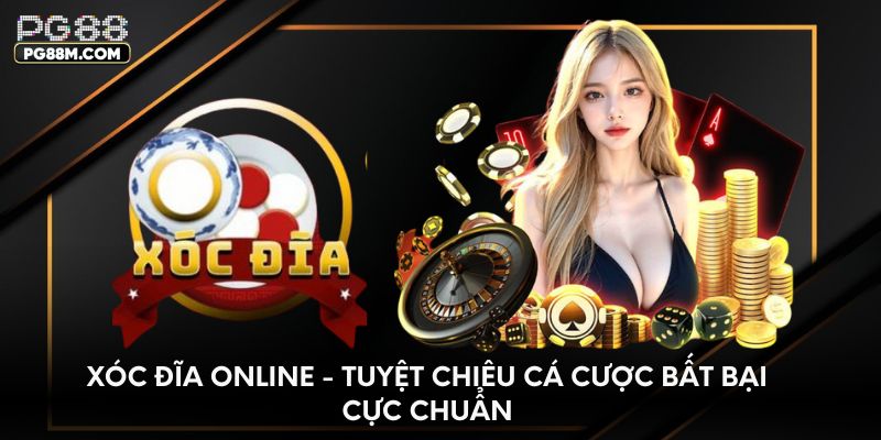 Xóc đĩa online - Tuyệt chiêu cá cược bất bại cực chuẩn